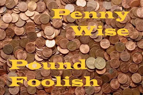 Penny wise and pound foolish