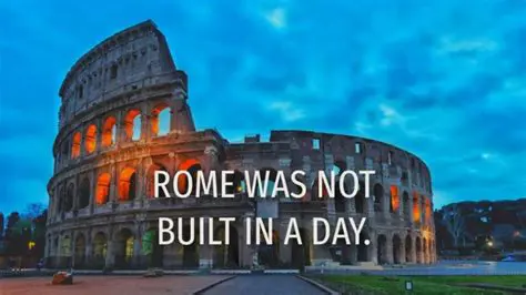 Rome was not built in a day