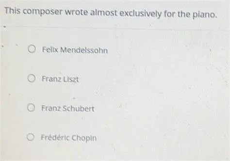 Wrote almost exclusively for the piano